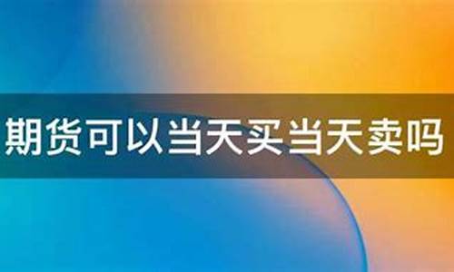 期货可以当天买当天卖吗(期货可以当天买当天卖吗股票)_https://www.fzdzcxj.com_上交所_第1张