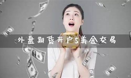 外盘期货开户5美金(外盘期货app十大排行榜)_https://www.fzdzcxj.com_上交所_第1张