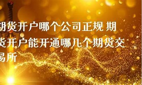 期货开户哪个公司正规(期货开户哪家公司开户好)_https://www.fzdzcxj.com_北交所_第1张