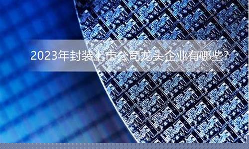 封装上市龙头(封装上市公司第一名是谁)_https://www.fzdzcxj.com_上交所_第1张