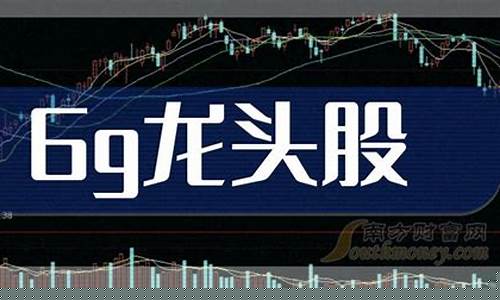 6g龙头股票前五名(6g概念正宗龙头股)_https://www.fzdzcxj.com_创业板_第1张