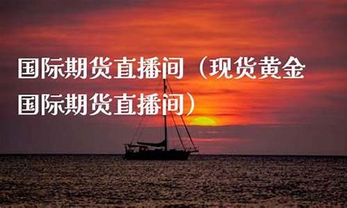 现货黄金国际期货直播室(现货黄金国际期货直播室在哪)_https://www.fzdzcxj.com_科创板_第1张