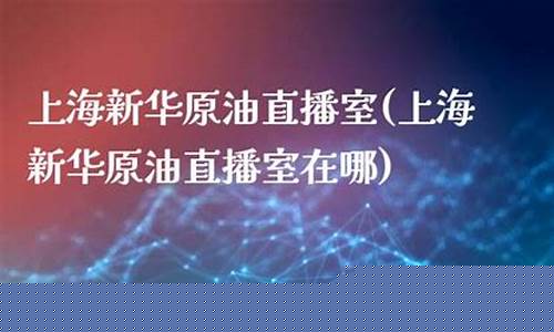 新华油eia原油直播室(新华油eia原油直播室在哪)_https://www.fzdzcxj.com_上交所_第1张
