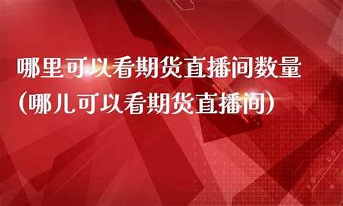 哪儿可以看期货直播(期货在线直播)_https://www.fzdzcxj.com_上交所_第1张