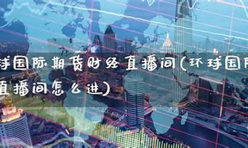 环球期货直播间交易所是干嘛的(环球期货直播间交易所是干嘛的啊)_https://www.fzdzcxj.com_创业板_第1张