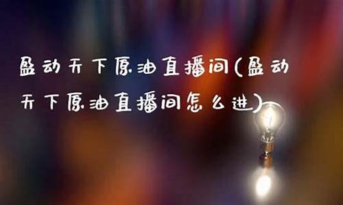 盈动天下直播间原油(盈天下是真的吗)_https://www.fzdzcxj.com_北交所_第1张