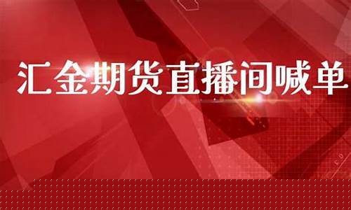 汇金期货直播室在哪个平台(汇金期货直播室在哪个平台看)_https://www.fzdzcxj.com_北交所_第1张