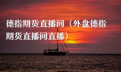 泉州德指外盘期货直播间(德指期货dax行情)_https://www.fzdzcxj.com_深交所_第1张