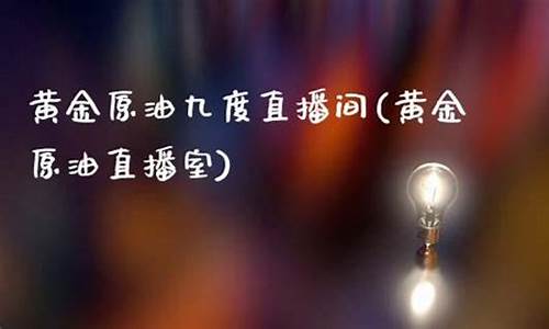 九号原油直播室(九号油价调整)_https://www.fzdzcxj.com_深交所_第1张