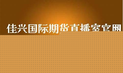 佳兴国际期货直播间(佳兴国际期货直播间在哪)_https://www.fzdzcxj.com_北交所_第1张