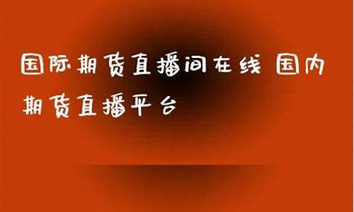 在线国际期货直播间怎么开启(在线国际期货直播间怎么开启权限)_https://www.fzdzcxj.com_北交所_第1张