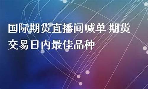国内期货品种喊单直播室(国内期货商品期货喊单直播间)_https://www.fzdzcxj.com_上交所_第1张