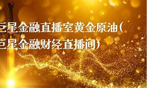 巨星财经直播原油era贵金属(巨星财经原油直播间)_https://www.fzdzcxj.com_科创板_第1张