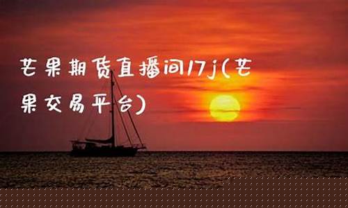 芒果期货直播间vip(芒果期货直播室外盘)_https://www.fzdzcxj.com_科创板_第1张