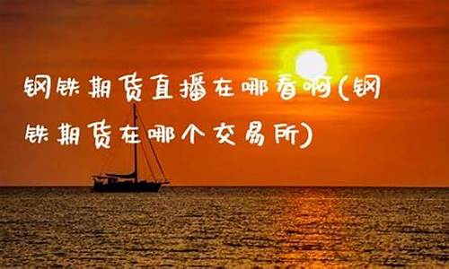 期货现场直播在哪看(哪里可以看期货直播)_https://www.fzdzcxj.com_科创板_第1张