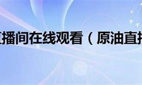 大连原油直播间(黄金原油恒指直播间)_https://www.fzdzcxj.com_创业板_第1张