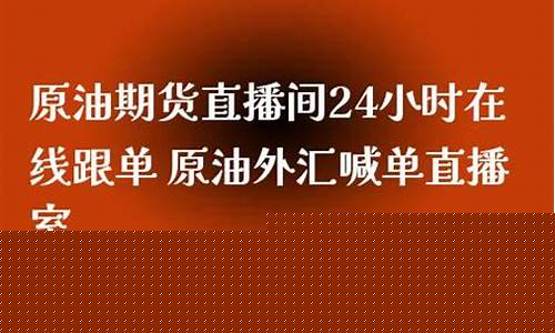 原油直播室喊单24小时(原油直播室22小时在线)_https://www.fzdzcxj.com_深交所_第1张