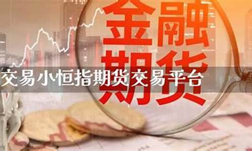 小恒指期货现场直播(小恒指期货平台)_https://www.fzdzcxj.com_科创板_第1张