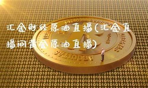 原油汇金直播(原油外汇直播间)_https://www.fzdzcxj.com_科创板_第1张