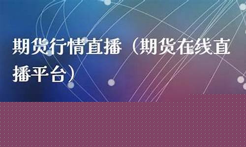 2022期货在线直播(期货现场直播)_https://www.fzdzcxj.com_创业板_第1张