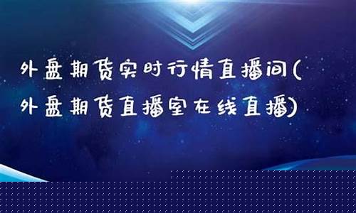 北京外盘期货直播室橙牛tv(外盘期货直播室在线直播)_https://www.fzdzcxj.com_深交所_第1张