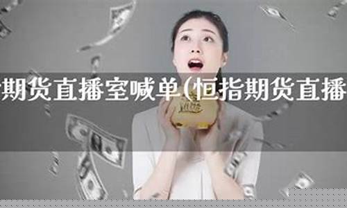 恒指晚间喊单直播室(恒指喊单直播室 长盛财经直播)_https://www.fzdzcxj.com_科创板_第1张