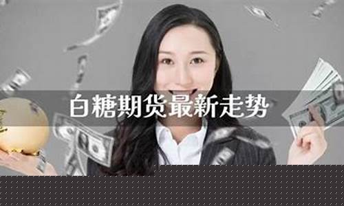 白糖期货直播视频(白糖期货最新消息)_https://www.fzdzcxj.com_创业板_第1张