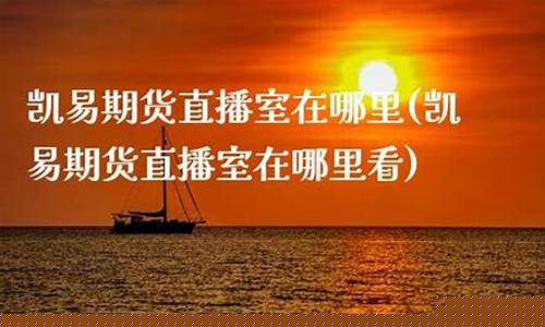 凯易期货直播室在哪里找(凯易国际期货直播室)_https://www.fzdzcxj.com_上交所_第1张