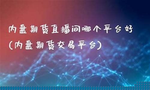 内盘期货直播间22小时(外盘期货直播间)_https://www.fzdzcxj.com_创业板_第1张