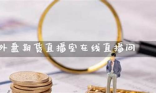 外盘期货最好的直播室(外盘期货直播平台)_https://www.fzdzcxj.com_深交所_第1张