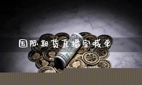 国际期货直播室喊单软件(国际期货喊单视频直播)_https://www.fzdzcxj.com_科创板_第1张