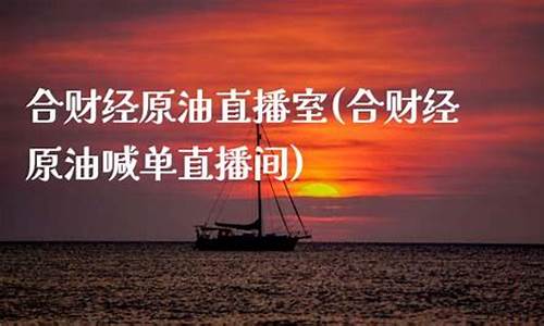 合财九号原油直播室(合财经原油喊单直播间)_https://www.fzdzcxj.com_创业板_第1张