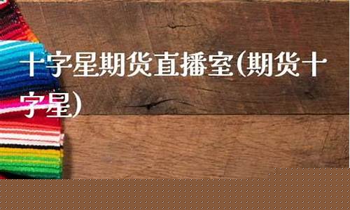 十字星期货直播室(期货 十字星)_https://www.fzdzcxj.com_科创板_第1张