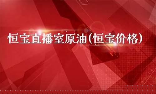恒宝直播室原油(恒宝价格)_https://www.fzdzcxj.com_创业板_第1张