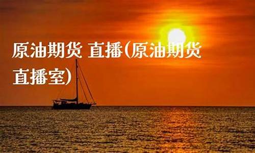 原油燃气期货直播(原油期货直播间app)_https://www.fzdzcxj.com_科创板_第1张