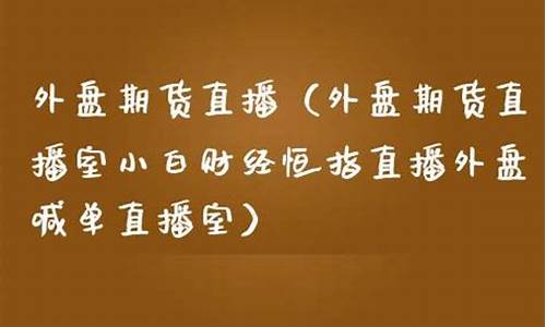 外盘期货直播室小白财经(外盘期货直播平台)_https://www.fzdzcxj.com_创业板_第1张