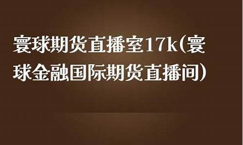 寰球期货直播间17p(环球期货交易)_https://www.fzdzcxj.com_深交所_第1张