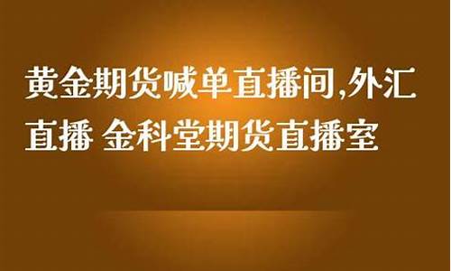 期货黄金的直播室(期货黄金)_https://www.fzdzcxj.com_北交所_第1张