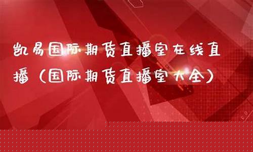 国际期货直播室在线直播网站官网(国际期货直播室在线直播网站官网下载)_https://www.fzdzcxj.com_创业板_第1张