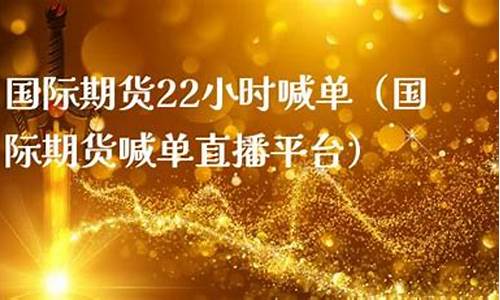 国际期货喊单直播平台下载安装(国际期货喊单直播室)_https://www.fzdzcxj.com_创业板_第1张