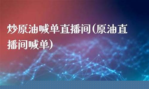 炒原油的直播平台是哪个(炒原油合法软件)_https://www.fzdzcxj.com_科创板_第1张