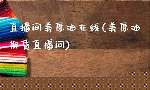 直播间美原油在线(美原油美黄金直播喊单)_https://www.fzdzcxj.com_深交所_第1张