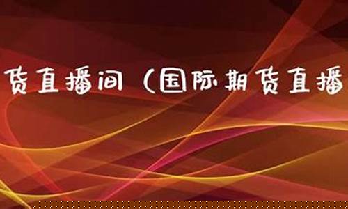 国际期货野马直播间(国际期货野马直播间是正品吗)_https://www.fzdzcxj.com_创业板_第1张