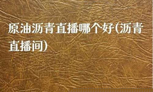 原油沥青直播(原油沥青质)_https://www.fzdzcxj.com_深交所_第1张
