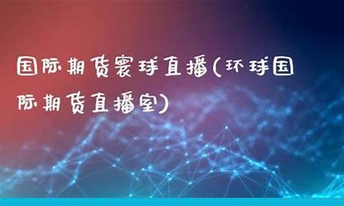 环球财经期货直播室(环球期货平台)_https://www.fzdzcxj.com_上交所_第1张