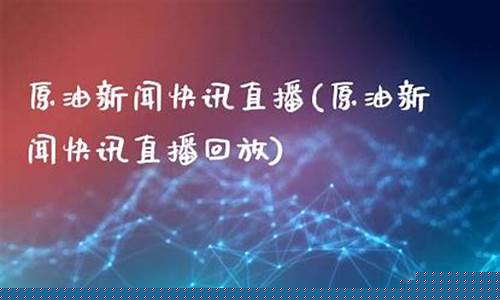 原油快讯时事直播(原油频道首页)_https://www.fzdzcxj.com_北交所_第1张