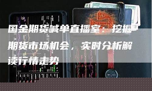 国金期货正在直播(国金期货交易软件)_https://www.fzdzcxj.com_创业板_第1张