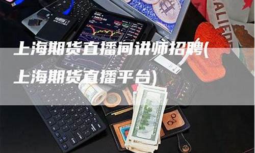 期货直播讲师材料(期货直播课程)_https://www.fzdzcxj.com_深交所_第1张
