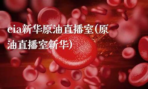 新华油eia原油直播室(原油期货直播间新华财经)_https://www.fzdzcxj.com_深交所_第1张