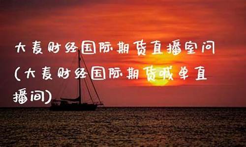 大麦财经期货直播间在哪看(申城财经外盘期货直播间)_https://www.fzdzcxj.com_科创板_第1张
